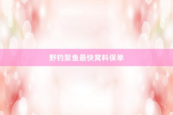 野钓聚鱼最快窝料保举