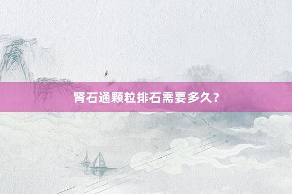 肾石通颗粒排石需要多久？